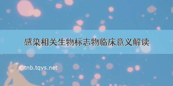 感染相关生物标志物临床意义解读