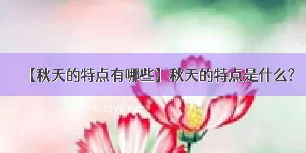 【秋天的特点有哪些】秋天的特点是什么?