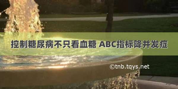 控制糖尿病不只看血糖 ABC指标降并发症