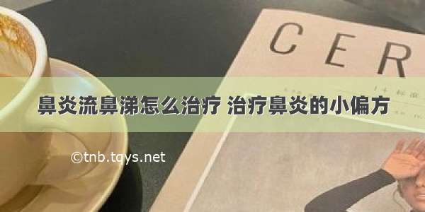 鼻炎流鼻涕怎么治疗 治疗鼻炎的小偏方