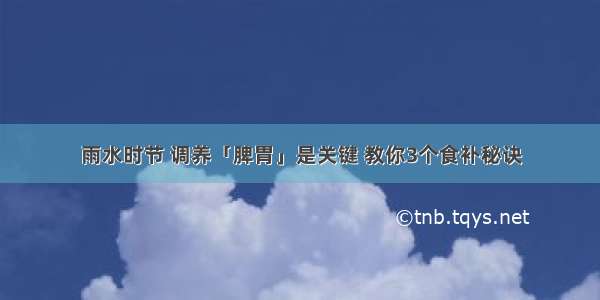 雨水时节 调养「脾胃」是关键 教你3个食补秘诀