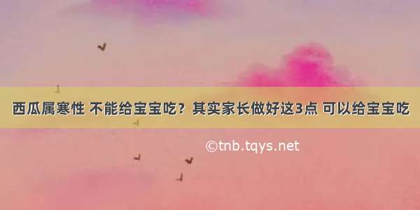 西瓜属寒性 不能给宝宝吃？其实家长做好这3点 可以给宝宝吃