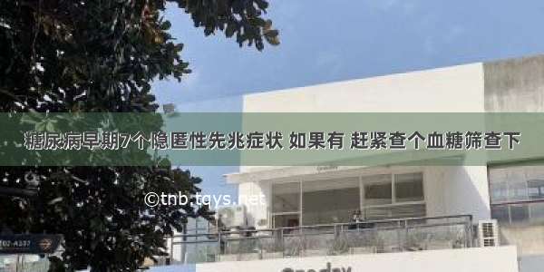 糖尿病早期7个隐匿性先兆症状 如果有 赶紧查个血糖筛查下