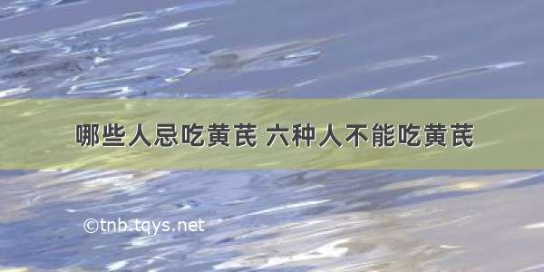 哪些人忌吃黄芪 六种人不能吃黄芪