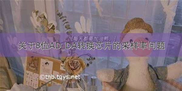 关于8位AD_DA转换芯片的采样率问题