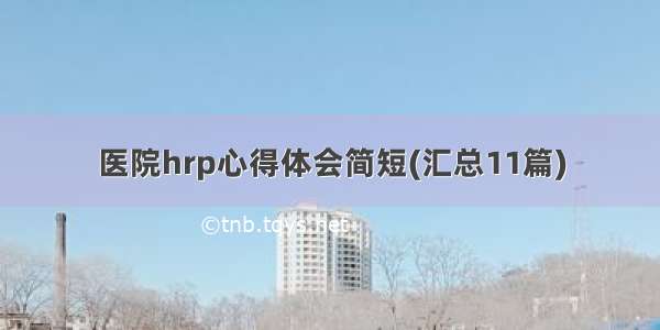 医院hrp心得体会简短(汇总11篇)