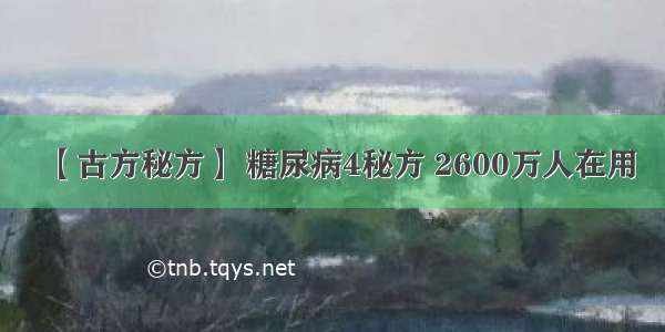 【古方秘方】 糖尿病4秘方 2600万人在用