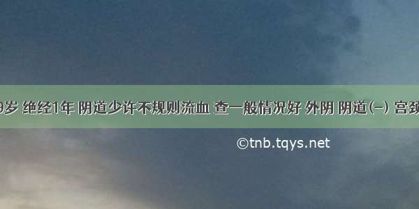 某妇 49岁 绝经1年 阴道少许不规则流血 查一般情况好 外阴 阴道(-) 宫颈中度糜