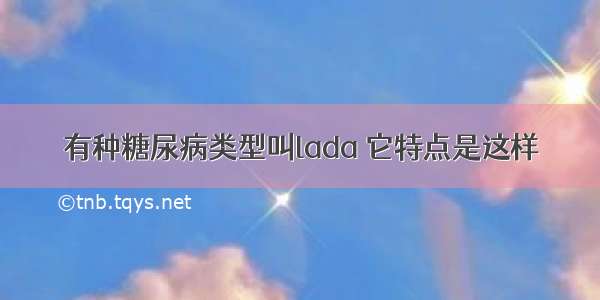 有种糖尿病类型叫lada 它特点是这样