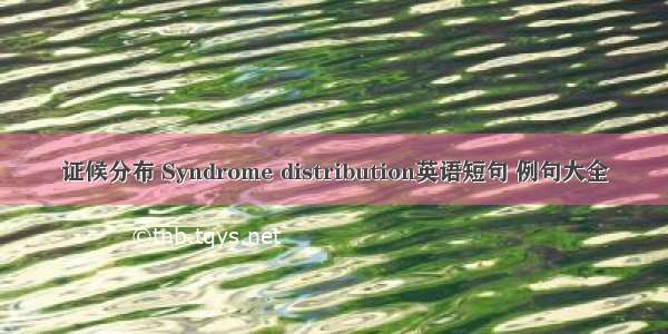 证候分布 Syndrome distribution英语短句 例句大全