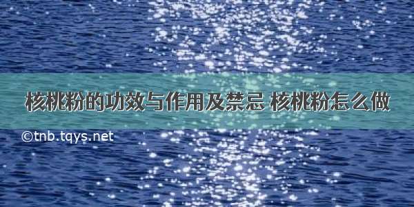 核桃粉的功效与作用及禁忌 核桃粉怎么做