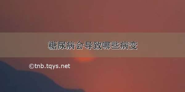 糖尿病会导致哪些病变