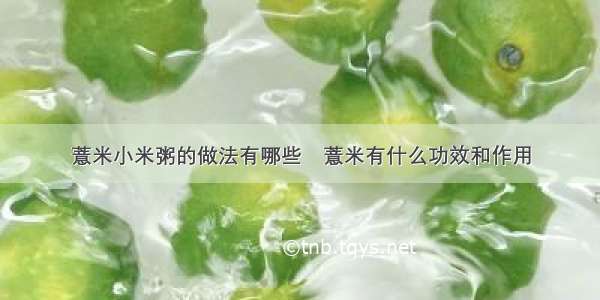 薏米小米粥的做法有哪些	薏米有什么功效和作用