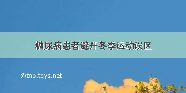 糖尿病患者避开冬季运动误区