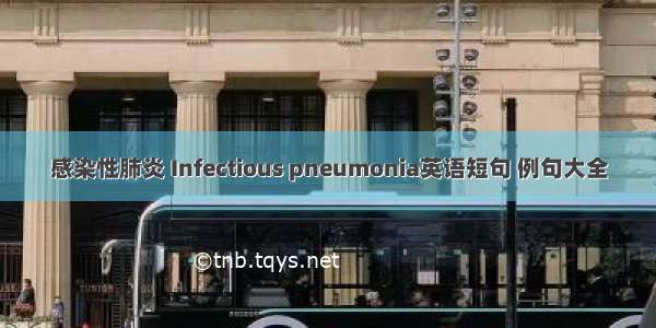 感染性肺炎 Infectious pneumonia英语短句 例句大全