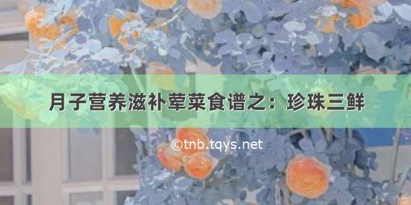 月子营养滋补荤菜食谱之：珍珠三鲜