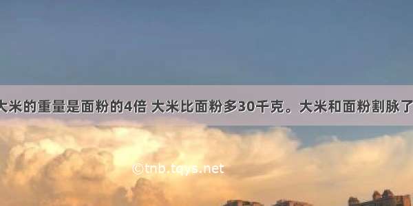 妈妈买来大米的重量是面粉的4倍 大米比面粉多30千克。大米和面粉割脉了多少千克  