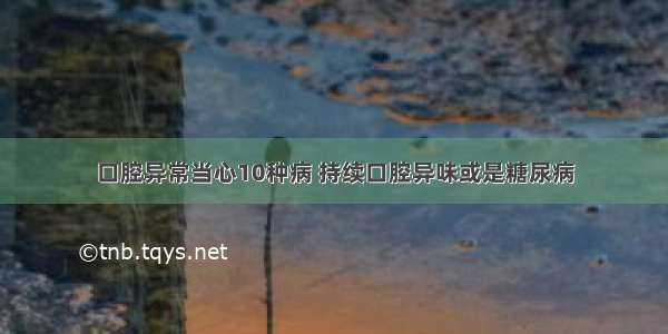 口腔异常当心10种病 持续口腔异味或是糖尿病