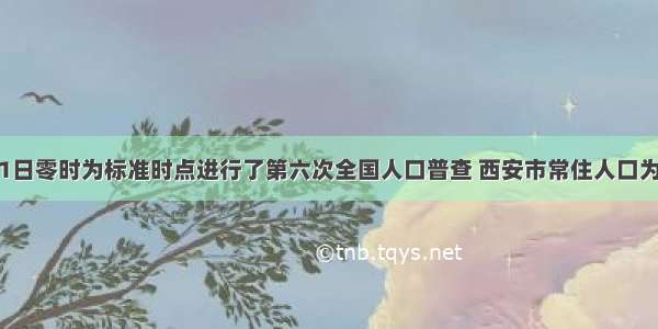 我国11月1日零时为标准时点进行了第六次全国人口普查 西安市常住人口为8467837