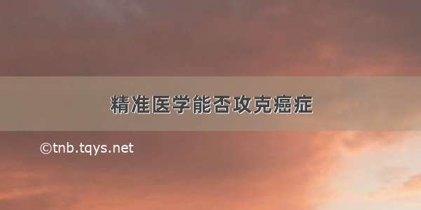 精准医学能否攻克癌症