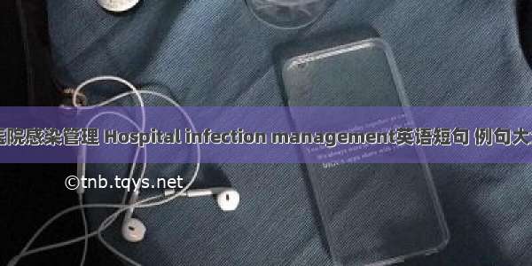 医院感染管理 Hospital infection management英语短句 例句大全