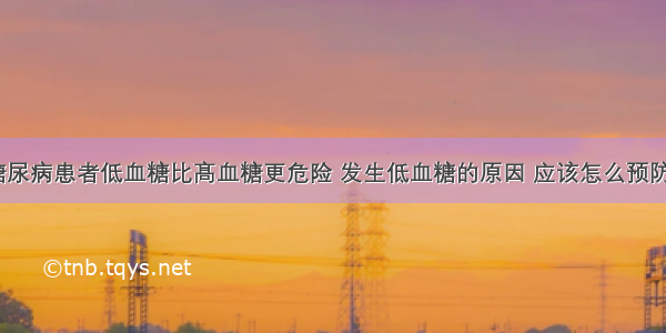 糖尿病患者低血糖比髙血糖更危险 发生低血糖的原因 应该怎么预防？