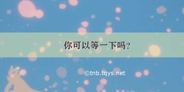 ​你可以等一下吗？