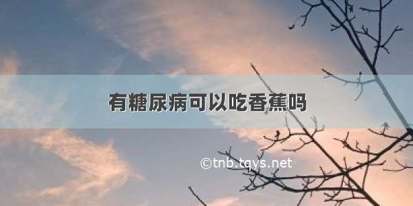 有糖尿病可以吃香蕉吗