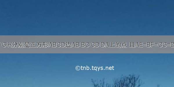 如图 点E F G H分别是正方形ABCD边AB BC CD DA上的点 且AE=BF=CG=DH．设A E