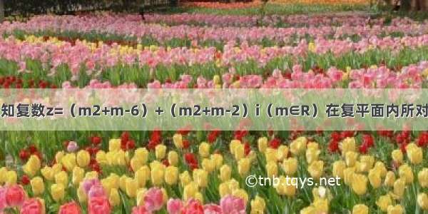 解答题已知复数z=（m2+m-6）+（m2+m-2）i（m∈R）在复平面内所对应的点为