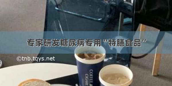 专家研发糖尿病专用“特膳食品”