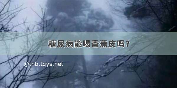 糖尿病能喝香蕉皮吗？