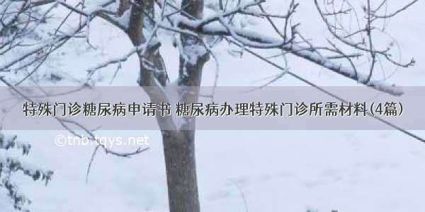 特殊门诊糖尿病申请书 糖尿病办理特殊门诊所需材料(4篇)