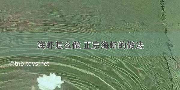 海虾怎么做 正宗海虾的做法