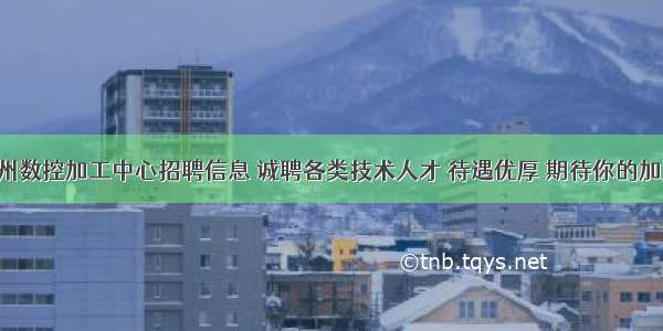 池州数控加工中心招聘信息 诚聘各类技术人才 待遇优厚 期待你的加入！