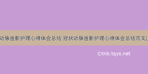 冠状动脉造影护理心得体会总结 冠状动脉造影护理心得体会总结范文(四篇)