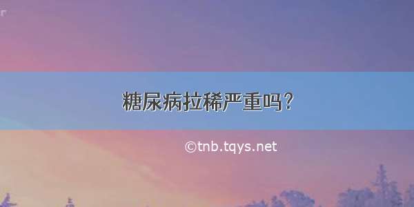 糖尿病拉稀严重吗？