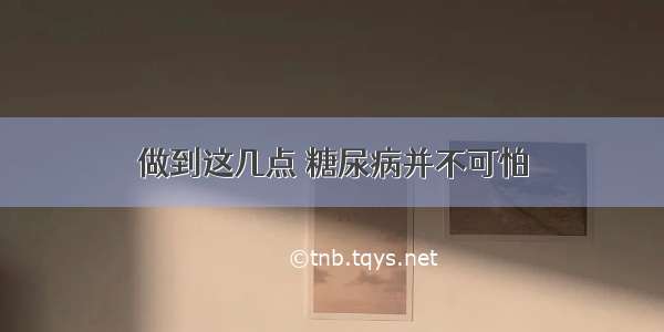 做到这几点 糖尿病并不可怕