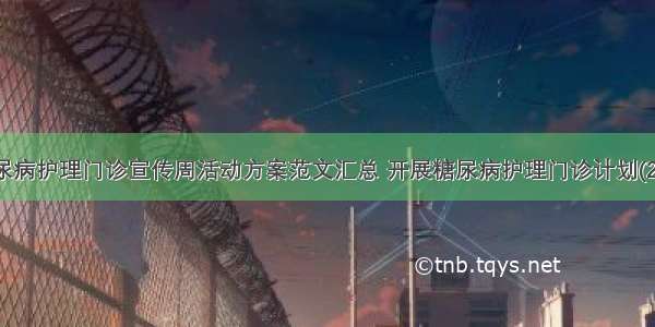 糖尿病护理门诊宣传周活动方案范文汇总 开展糖尿病护理门诊计划(2篇)