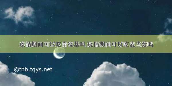 疫情期间可以吃肯德基吗 疫情期间可以吃麦当劳吗