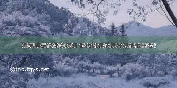 糖尿病是代谢类疾病 促代谢养成良好习惯很重要！