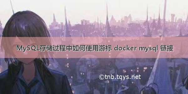 MySQL存储过程中如何使用游标 docker mysql 链接