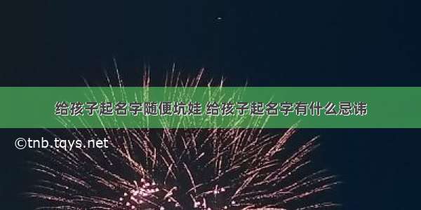 给孩子起名字随便坑娃 给孩子起名字有什么忌讳