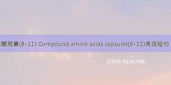 复方氨基酸胶囊(8-11) Compound amino acids capsules(8-11)英语短句 例句大全