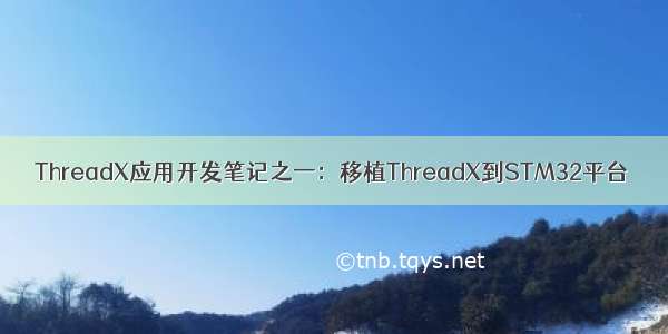 ThreadX应用开发笔记之一：移植ThreadX到STM32平台