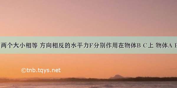 如图所示 两个大小相等 方向相反的水平力F分别作用在物体B C上 物体A B C都处于