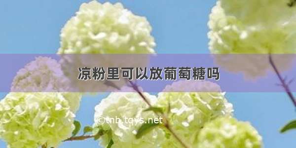 凉粉里可以放葡萄糖吗