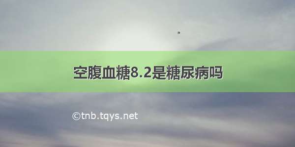 空腹血糖8.2是糖尿病吗