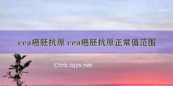 cea癌胚抗原 cea癌胚抗原正常值范围