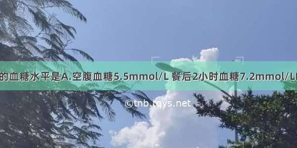 可诊断糖尿病的血糖水平是A.空腹血糖5.5mmol/L 餐后2小时血糖7.2mmol/LB.空腹血糖5.8